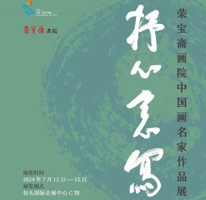 抒心意写一一荣宝斋画院中国画名家作品展将于2024年7月12日在包头国际会展中心举办