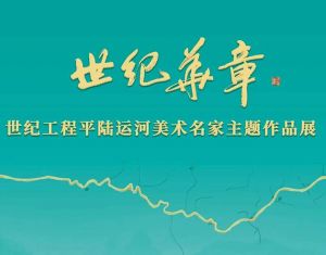 世纪华章——世纪工程平陆运河美术名家主题作品展